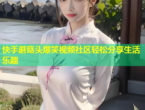 快手蘑菇头爆笑视频社区轻松分享生活乐趣  第1张