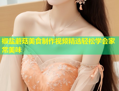 椒盐蘑菇美食制作视频精选轻松学会家常美味  第1张