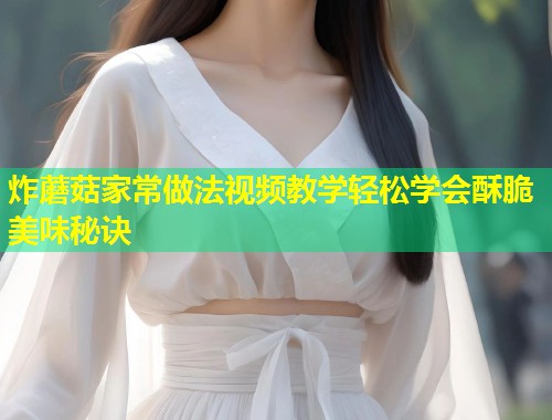 炸蘑菇家常做法视频教学轻松学会酥脆美味秘诀  第1张
