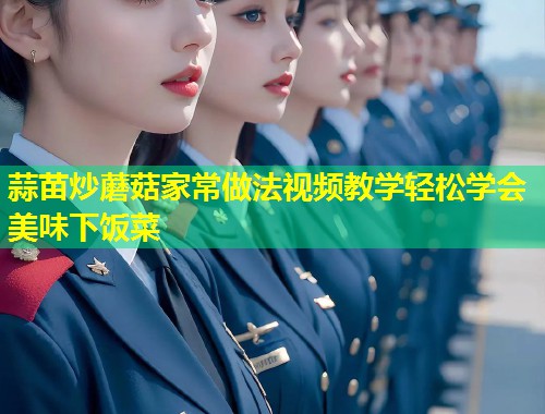 蒜苗炒蘑菇家常做法视频教学轻松学会美味下饭菜  第2张