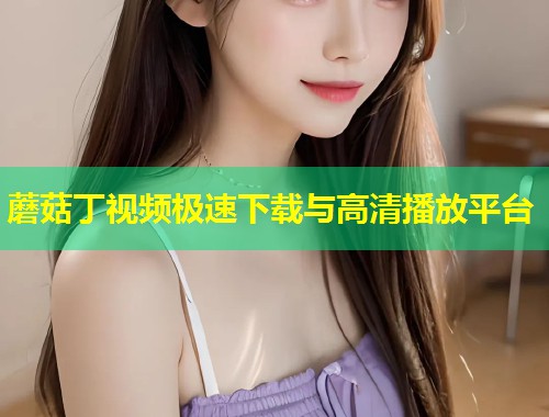 蘑菇丁视频极速下载与高清播放平台  第1张