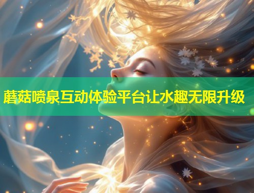 蘑菇喷泉互动体验平台让水趣无限升级  第1张