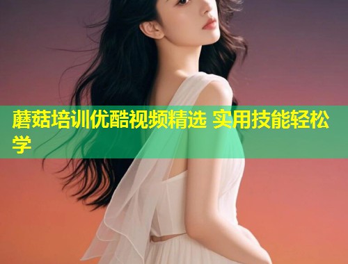 蘑菇培训优酷视频精选 实用技能轻松学  第1张