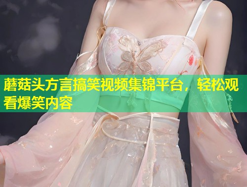 蘑菇头方言搞笑视频集锦平台，轻松观看爆笑内容  第1张