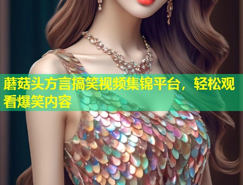 蘑菇头方言搞笑视频集锦平台，轻松观看爆笑内容  第2张