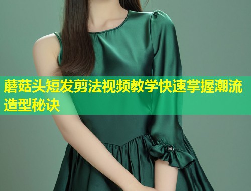 蘑菇头短发剪法视频教学快速掌握潮流造型秘诀  第1张