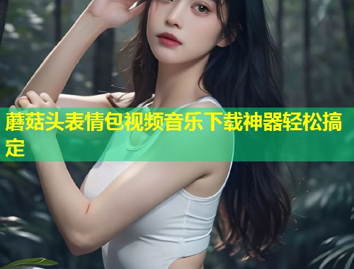 蘑菇头表情包视频音乐下载神器轻松搞定  第1张