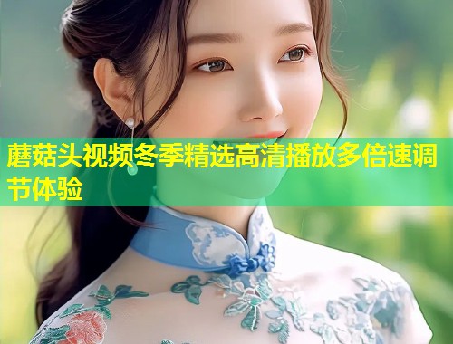 蘑菇头视频冬季精选高清播放多倍速调节体验  第1张