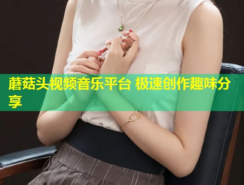 蘑菇头视频音乐平台 极速创作趣味分享  第1张