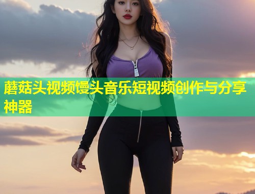 蘑菇头视频馒头音乐短视频创作与分享神器  第1张