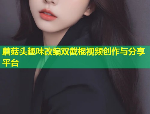 蘑菇头趣味改编双截棍视频创作与分享平台  第1张