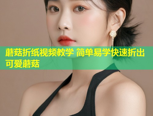 蘑菇折纸视频教学 简单易学快速折出可爱蘑菇  第1张