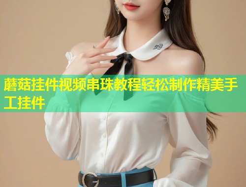蘑菇挂件视频串珠教程轻松制作精美手工挂件  第1张