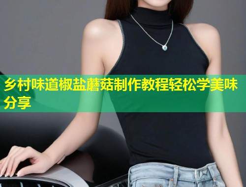乡村味道椒盐蘑菇制作教程轻松学美味分享  第1张