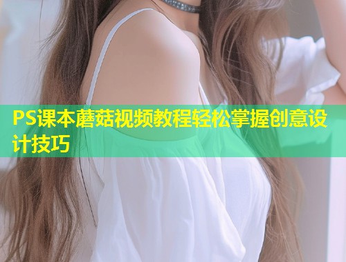 PS课本蘑菇视频教程轻松掌握创意设计技巧  第1张