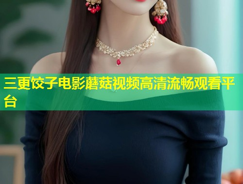 三更饺子电影蘑菇视频高清流畅观看平台  第1张