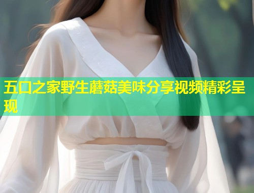 五口之家野生蘑菇美味分享视频精彩呈现  第1张