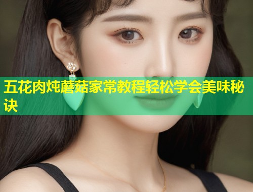 五花肉炖蘑菇家常教程轻松学会美味秘诀  第1张