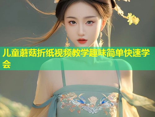 儿童蘑菇折纸视频教学趣味简单快速学会  第1张