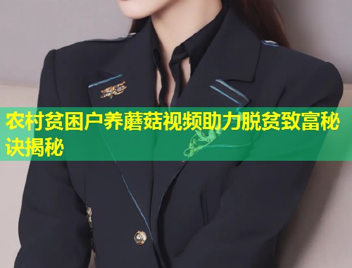农村贫困户养蘑菇视频助力脱贫致富秘诀揭秘  第1张