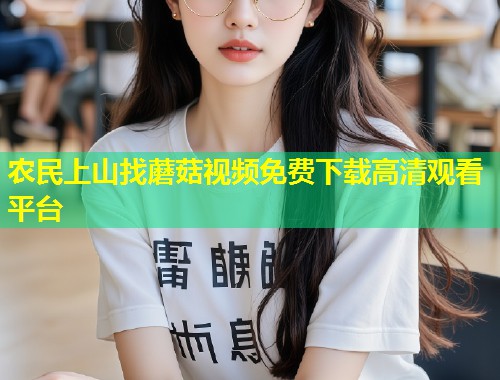 农民上山找蘑菇视频免费下载高清观看平台  第1张