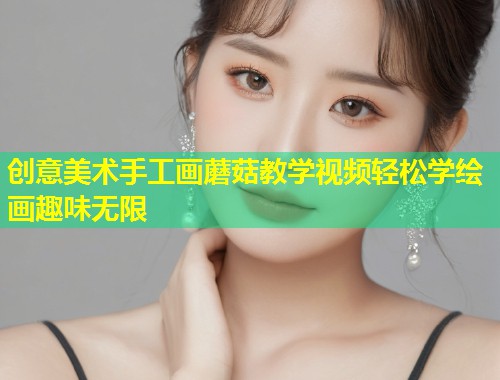 创意美术手工画蘑菇教学视频轻松学绘画趣味无限  第1张