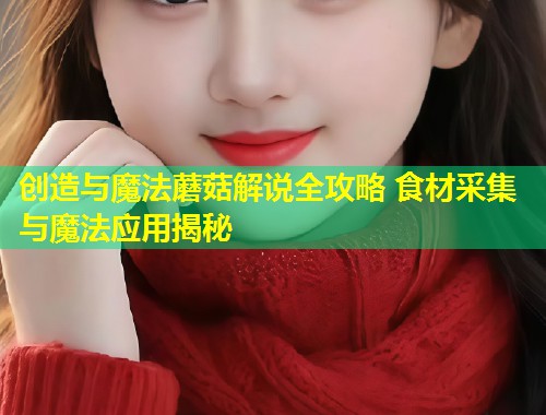 创造与魔法蘑菇解说全攻略 食材采集与魔法应用揭秘  第1张