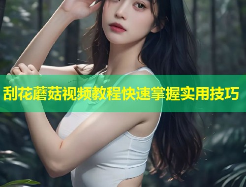 刮花蘑菇视频教程快速掌握实用技巧  第1张