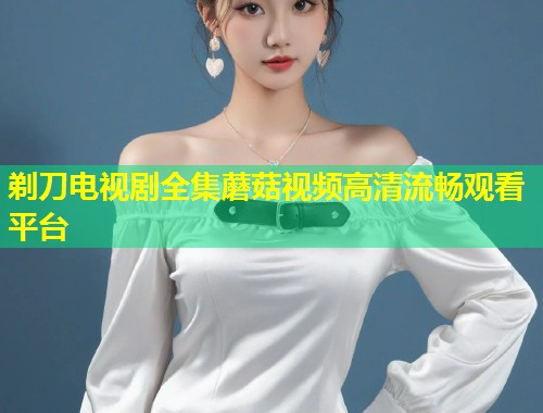剃刀电视剧全集蘑菇视频高清流畅观看平台  第1张