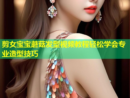 剪女宝宝蘑菇发型视频教程轻松学会专业造型技巧  第1张