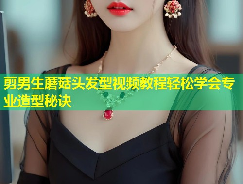 剪男生蘑菇头发型视频教程轻松学会专业造型秘诀  第1张