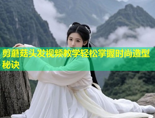 剪蘑菇头发视频教学轻松掌握时尚造型秘诀  第2张