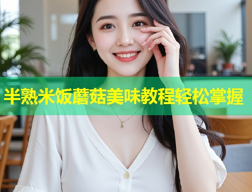 半熟米饭蘑菇美味教程轻松掌握  第1张