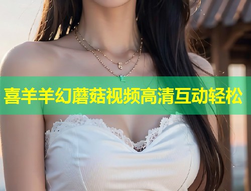 喜羊羊幻蘑菇视频高清互动轻松  第1张